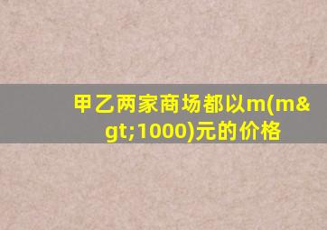 甲乙两家商场都以m(m>1000)元的价格